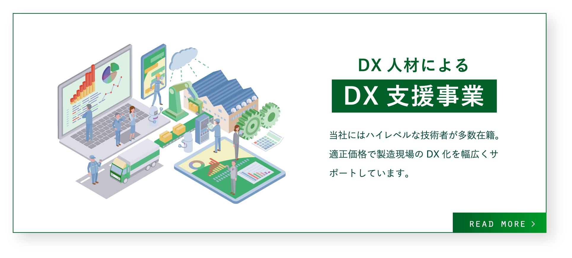 DX人材によるDX支援事業 / 当社にはハイレベルな技術者が多数在籍。
適正価格で製造現場のDX化を幅広くサポートしています。
